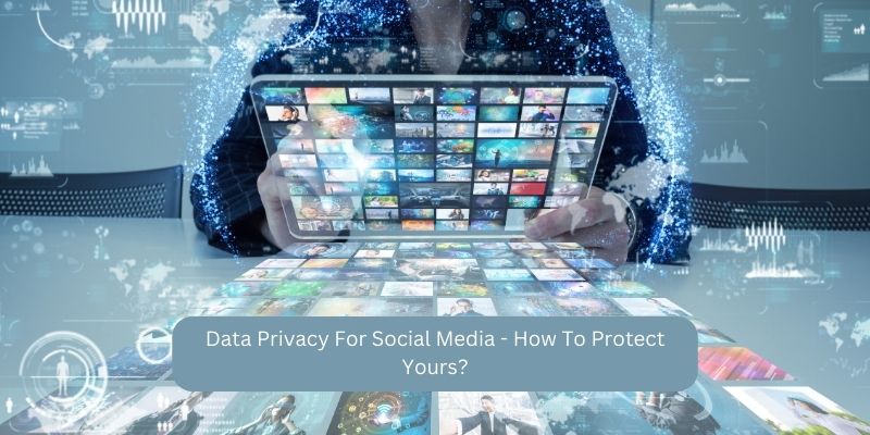 Data Privacy For Social Media - How To Protect Yours?