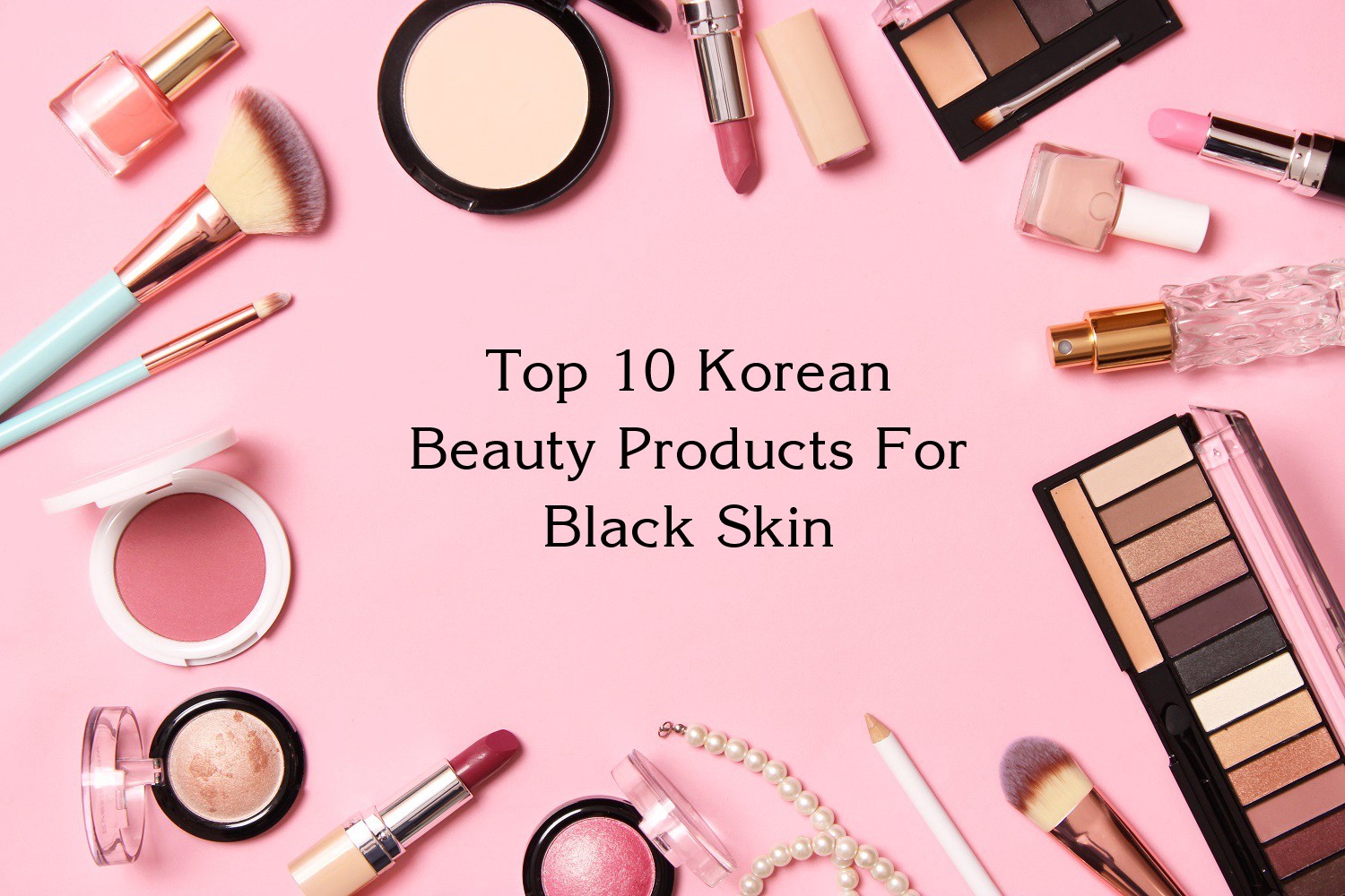 Top 10 Korean Beauty Products For Black Skin