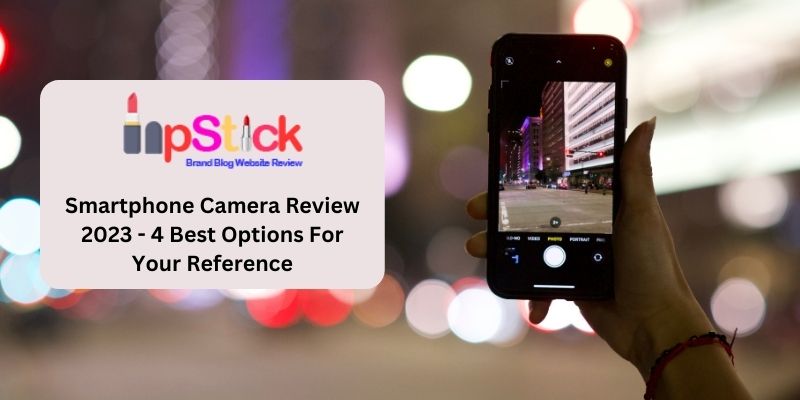 Smartphone Camera Review 2023 - 4 Best Options For Your Reference