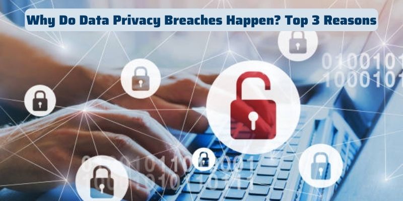 Why Do Data Privacy Breaches Happen Top 3 Reasons 