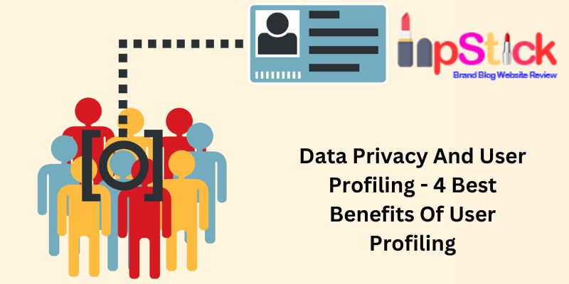 Data Privacy And User Profiling - 4 Best Benefits Of User Profiling